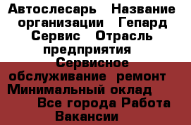 Автослесарь › Название организации ­ Гепард-Сервис › Отрасль предприятия ­ Сервисное обслуживание, ремонт › Минимальный оклад ­ 80 000 - Все города Работа » Вакансии   